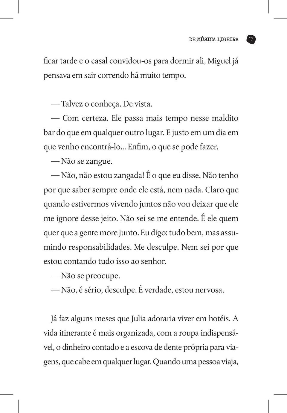 É o que eu disse. Não tenho por que saber sempre onde ele está, nem nada. Claro que quando estivermos vivendo juntos não vou deixar que ele me ignore desse jeito. Não sei se me entende.