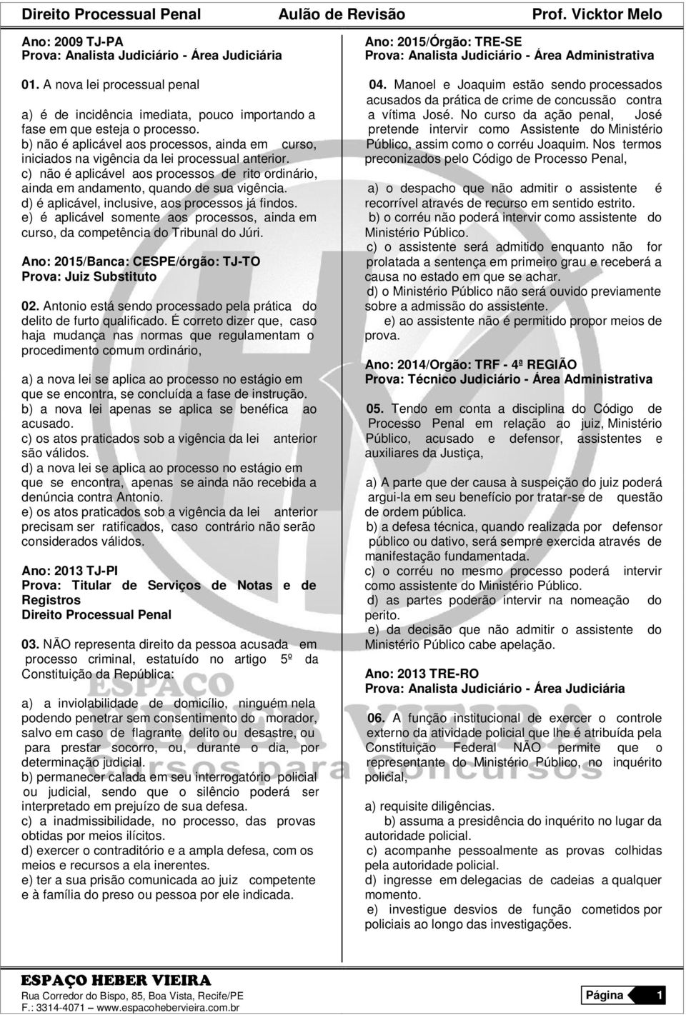 No curso da ação penal, José fase em que esteja o processo. pretende intervir como Assistente do Ministério b) não é aplicável aos processos, ainda em curso, Público, assim como o corréu Joaquim.