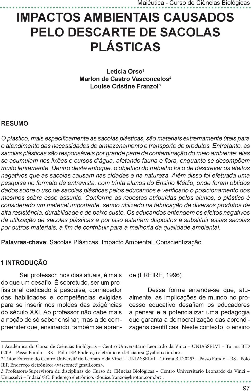 Entretanto, as sacolas plásticas são responsáveis por grande parte da contaminação do meio ambiente: elas se acumulam nos lixões e cursos d água, afetando fauna e flora, enquanto se decompõem muito