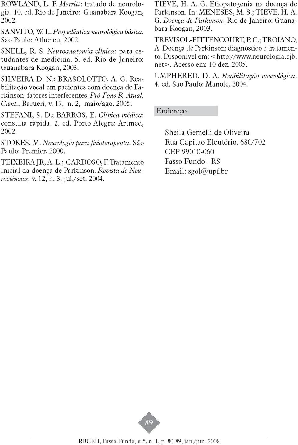 17, n. 2, maio/ago. 2005. STEFANI, S. D.; BARROS, E. Clínica médica: consulta rápida. 2. ed. Porto Alegre: Artmed, 2002. STOKES, M. Neurologia para fisioterapeuta. São Paulo: Premier, 2000.