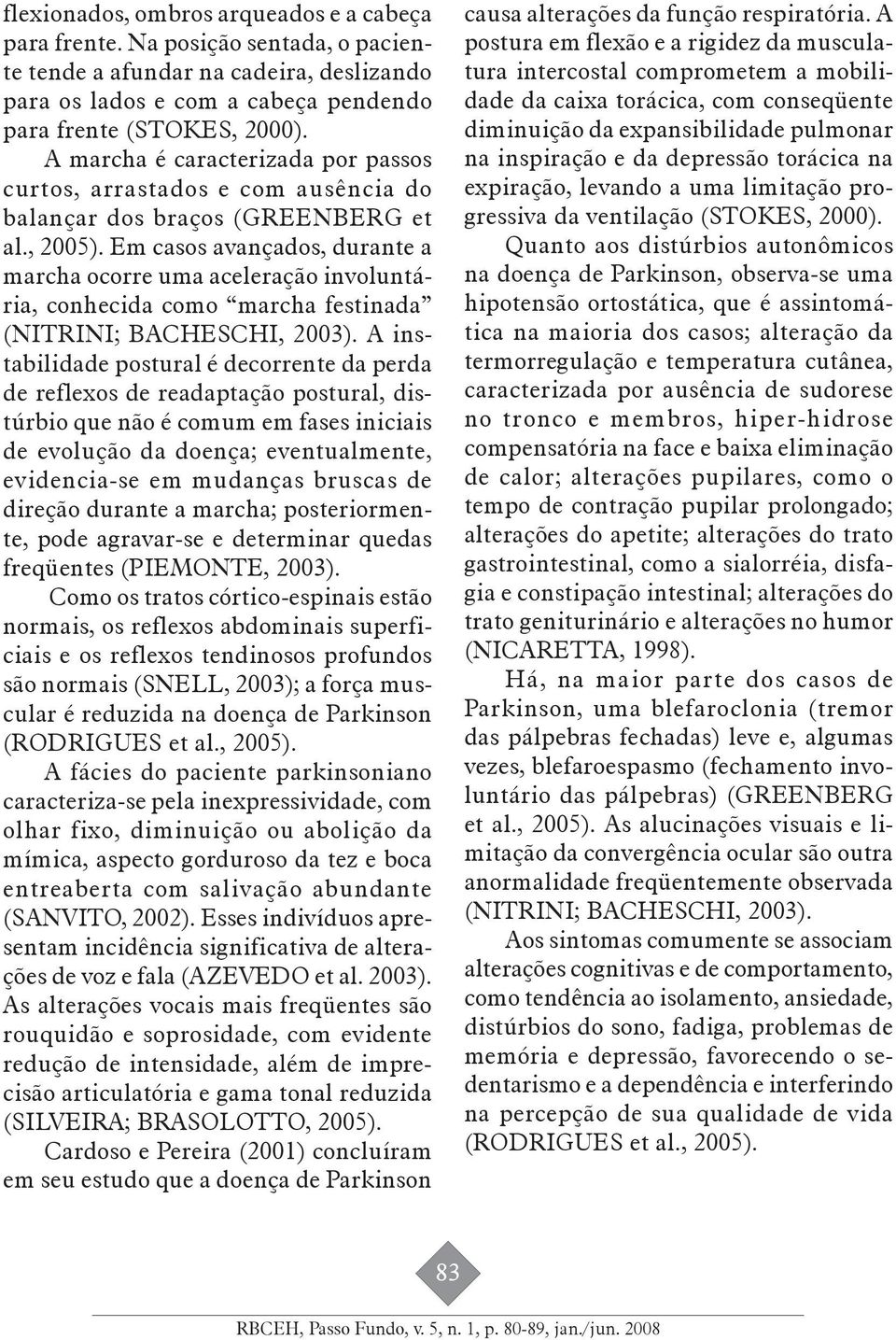 Em casos avançados, durante a marcha ocorre uma aceleração involuntária, conhecida como marcha festinada (NITRINI; BACHESCHI, 2003).