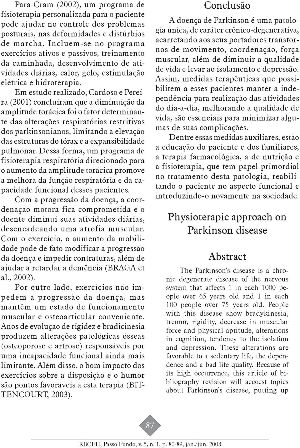 Em estudo realizado, Cardoso e Pereira (2001) concluíram que a diminuição da amplitude torácica foi o fator determinante das alterações respiratórias restritivas dos parkinsonianos, limitando a