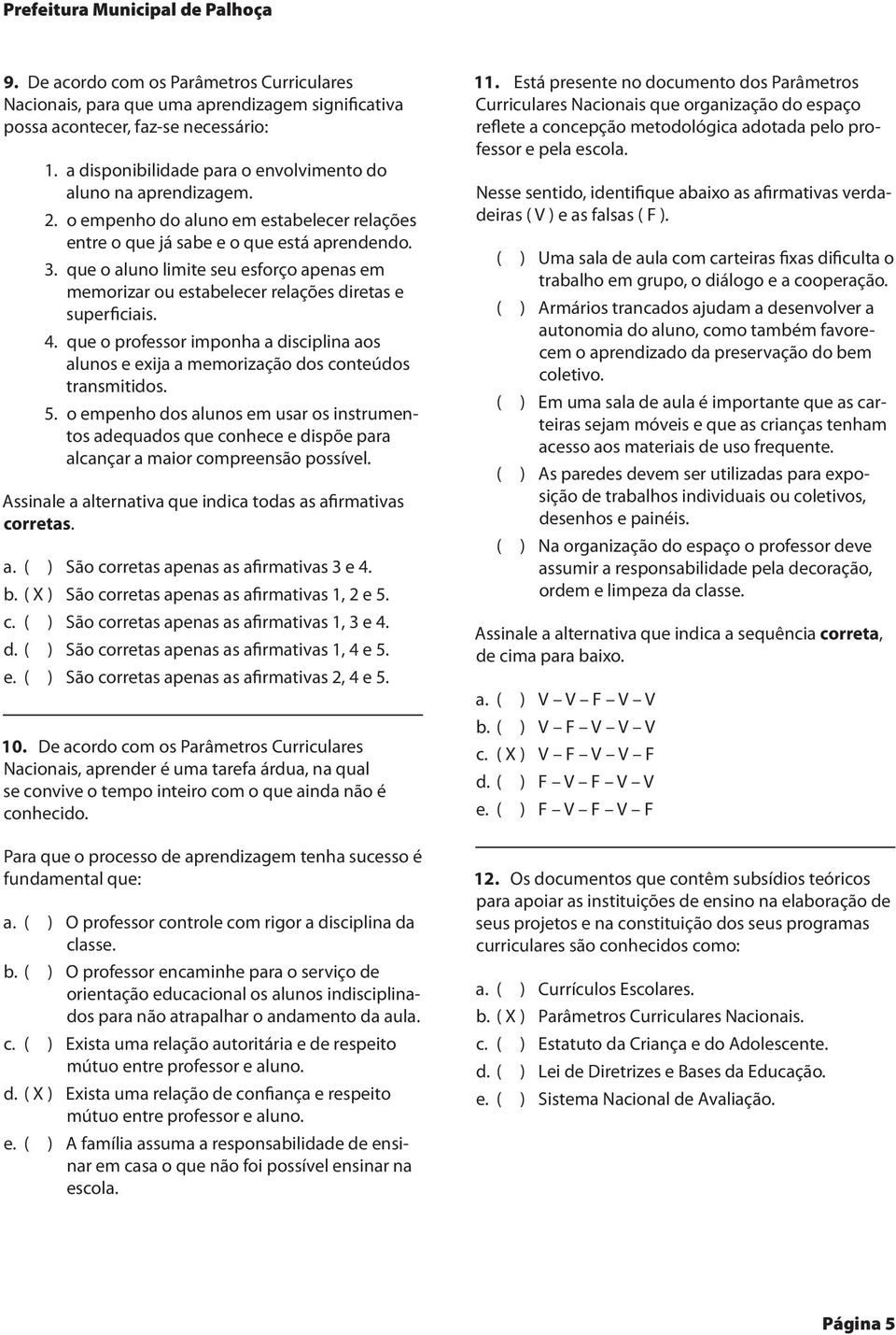 que o aluno limite seu esforço apenas em memorizar ou estabelecer relações diretas e superficiais. 4. que o professor imponha a disciplina aos alunos e exija a memorização dos conteúdos transmitidos.