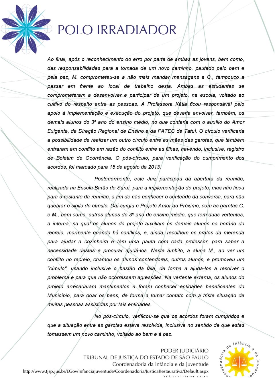 Ambas as estudantes se comprometeram a desenvolver e participar de um projeto, na escola, voltado ao cultivo do respeito entre as pessoas.