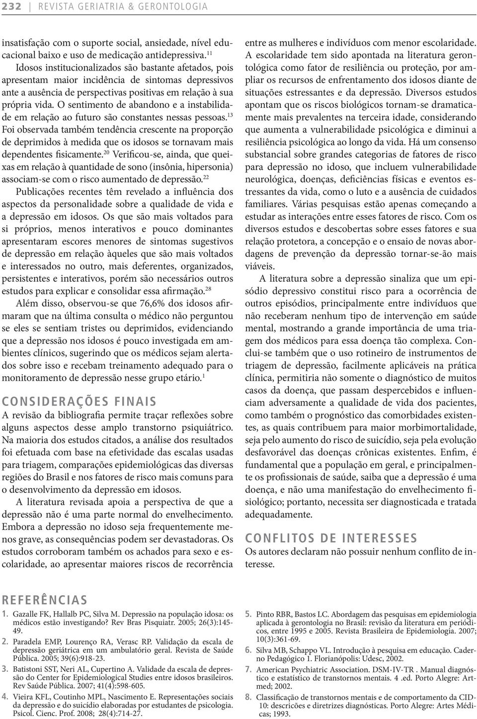 O sentimento de abandono e a instabilidade em relação ao futuro são constantes nessas pessoas.