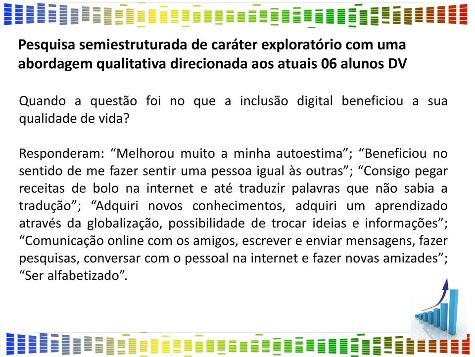 Responderam: Melhorou muito a minha autoestima ; Beneficiou no sentido de me fazer sentir uma pessoa igual às outras ; Consigo pegar receitas de bolo na internet e até