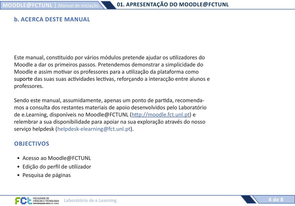 professores. Sendo este manual, assumidamente, apenas um ponto de partida, recomendamos a consulta dos restantes materiais de apoio desenvolvidos pelo Laboratório de e.