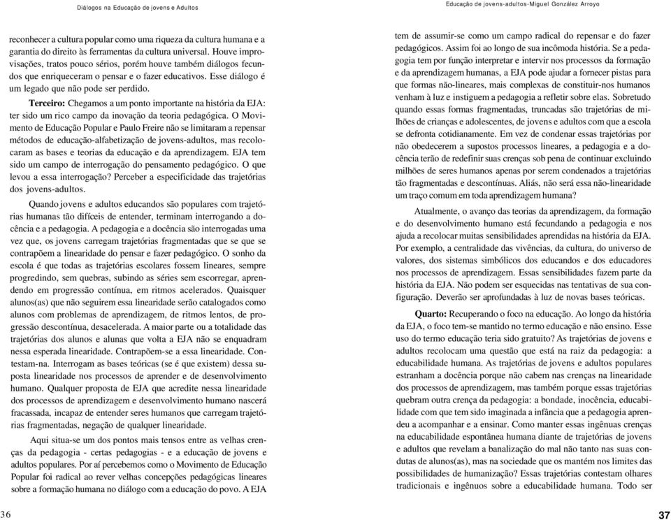 Terceiro: Chegamos a um ponto importante na história da EJA: ter sido um rico campo da inovação da teoria pedagógica.