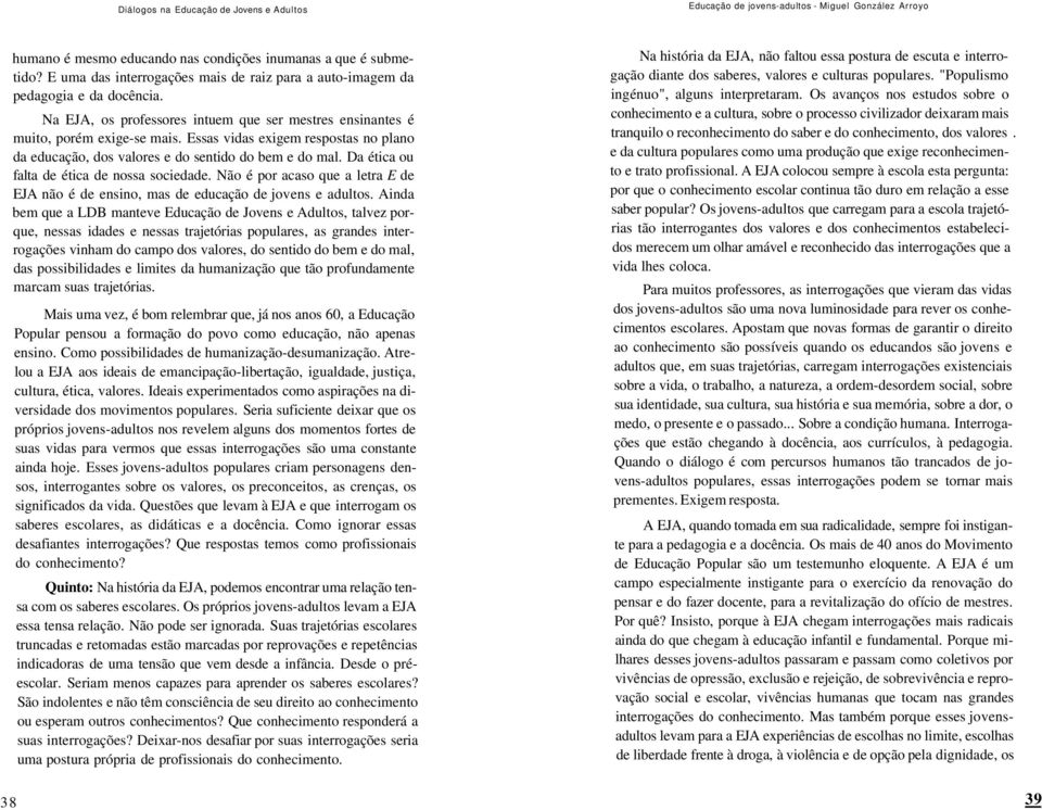 Essas vidas exigem respostas no plano da educação, dos valores e do sentido do bem e do mal. Da ética ou falta de ética de nossa sociedade.