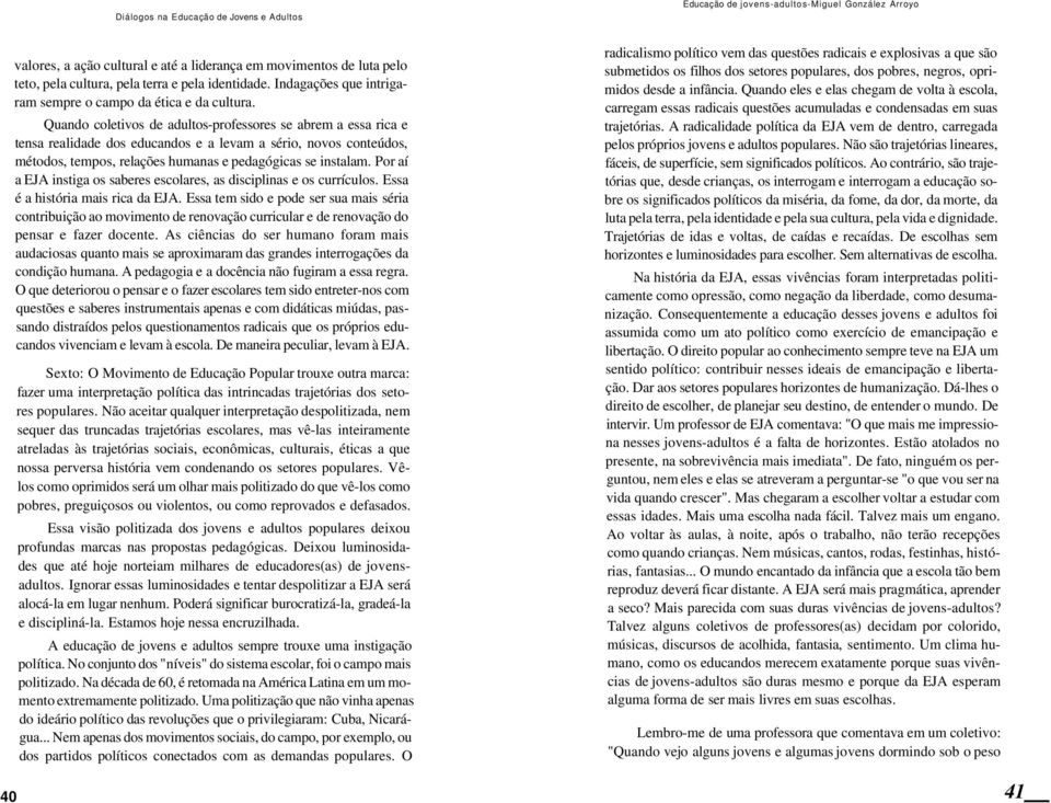 Por aí a EJA instiga os saberes escolares, as disciplinas e os currículos. Essa é a história mais rica da EJA.