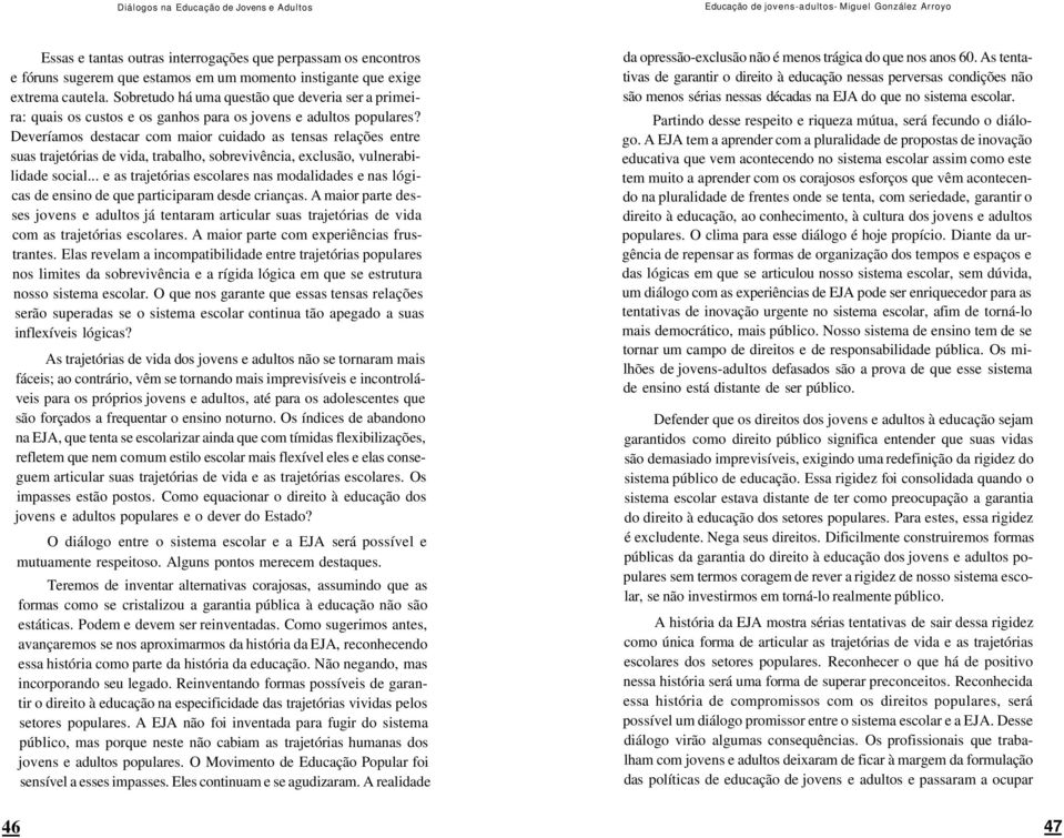 Deveríamos destacar com maior cuidado as tensas relações entre suas trajetórias de vida, trabalho, sobrevivência, exclusão, vulnerabilidade social.