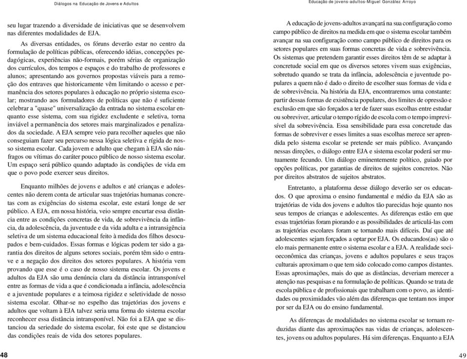 currículos, dos tempos e espaços e do trabalho de professores e alunos; apresentando aos governos propostas viáveis para a remoção dos entraves que historicamente vêm limitando o acesso e permanência