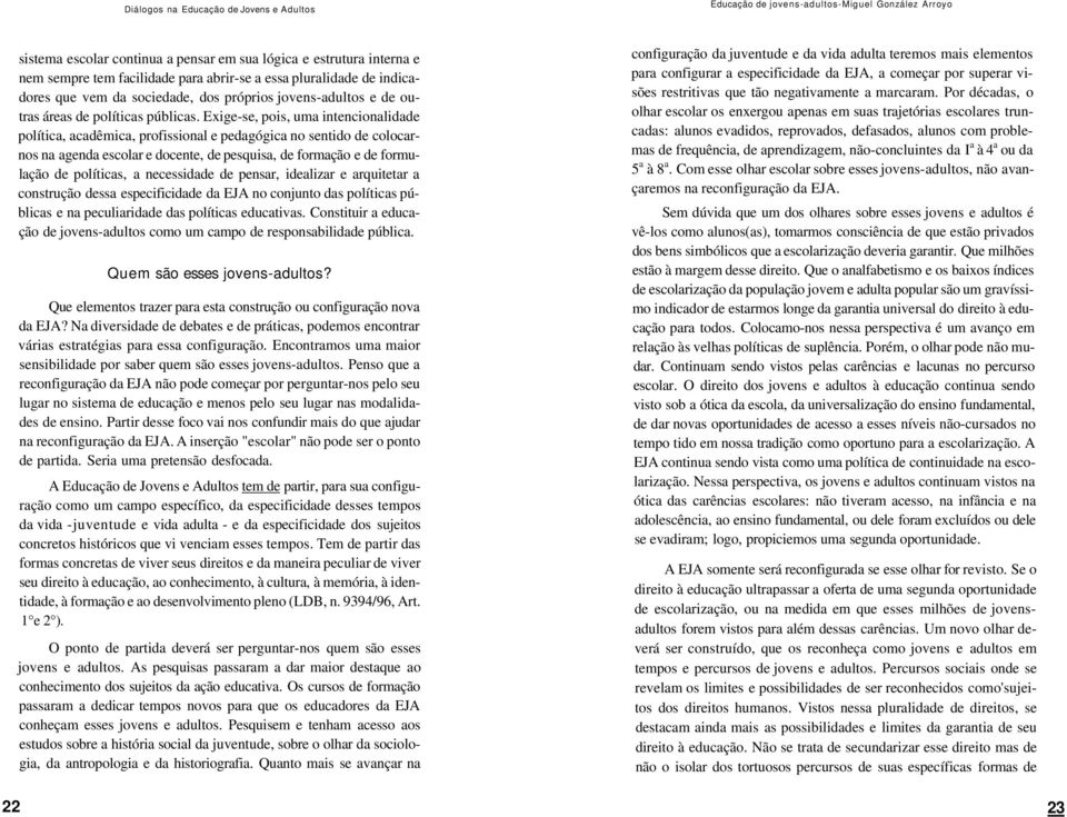 Exige-se, pois, uma intencionalidade política, acadêmica, profissional e pedagógica no sentido de colocarnos na agenda escolar e docente, de pesquisa, de formação e de formulação de políticas, a