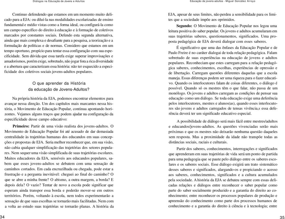 Defendo esta segunda alternativa, ainda que mais complexa e desafiante para a pesquisa, a teorização e a formulação de políticas e de normas.