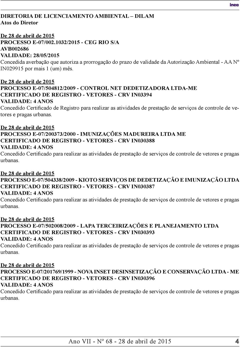 PROCESSO E-07/0812/2009 - CONTROL NET DEDETIZADORA LTDA-ME CERTIFICADO DE REGISTRO - VETORES - CRV IN0339 VALIDADE: ANOS Concedido Certificado de Registro para realizar as atividades de prestação de