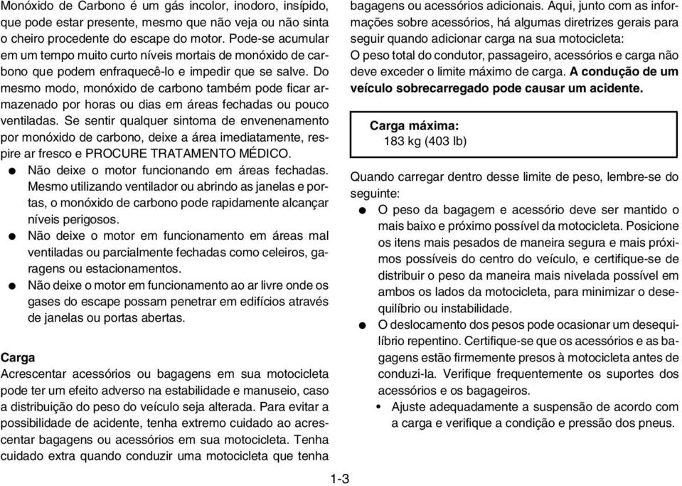 Do mesmo modo, monóxido de carbono também pode ficar armazenado por horas ou dias em áreas fechadas ou pouco ventiladas.