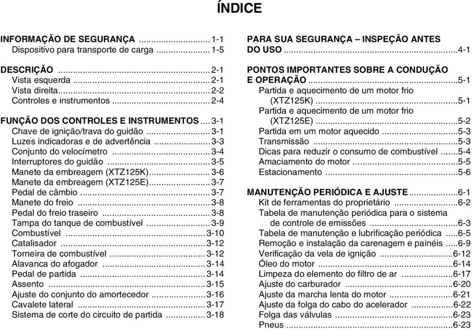 .. 3-5 Manete da embreagem (XTZ125K)...3-6 Manete da embreagem (XTZ125E)...3-7 Pedal de câmbio... 3-7 Manete do freio... 3-8 Pedal do freio traseiro... 3-8 Tampa do tanque de combustível.