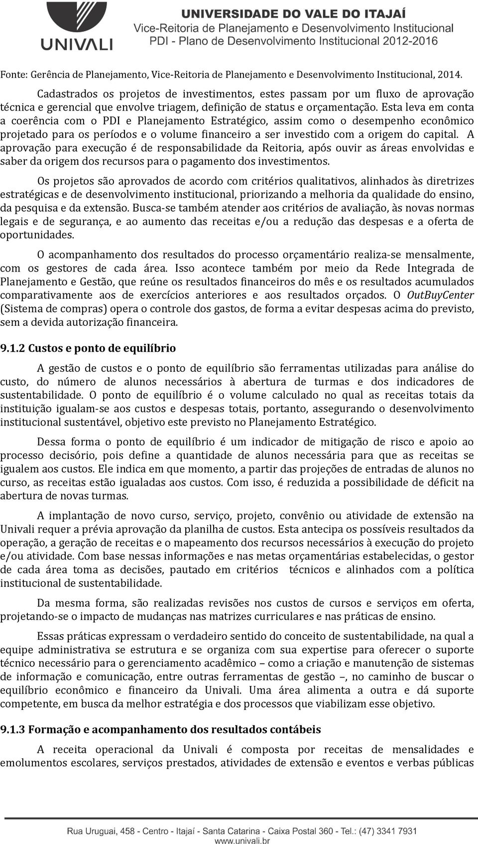 Esta leva em conta a coerência com o PDI e Planejamento Estratégico, assim como o desempenho econômico projetado para os períodos e o volume financeiro a ser investido com a origem do capital.