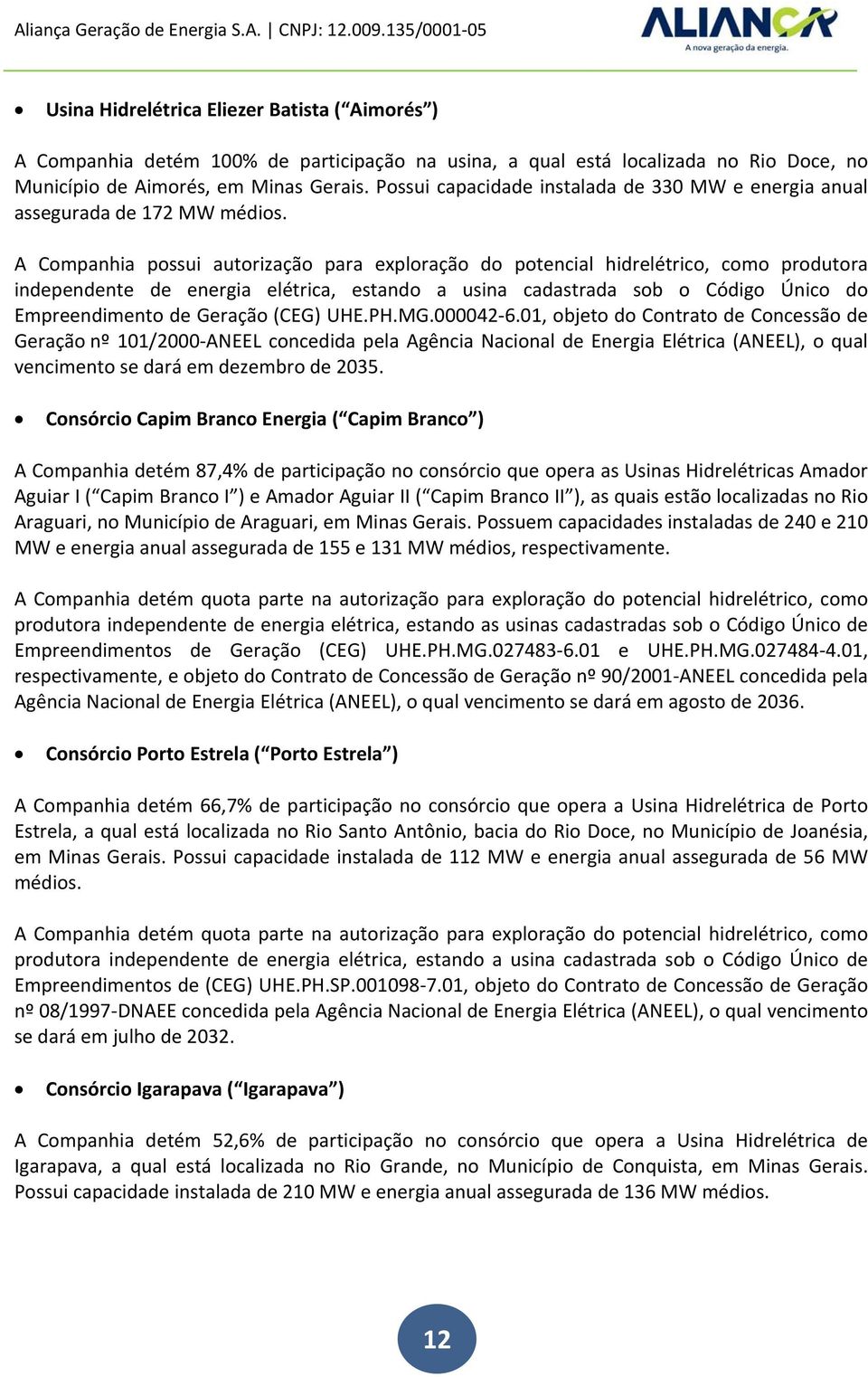 A Companhia possui autorização para exploração do potencial hidrelétrico, como produtora independente de energia elétrica, estando a usina cadastrada sob o Código Único do Empreendimento de Geração