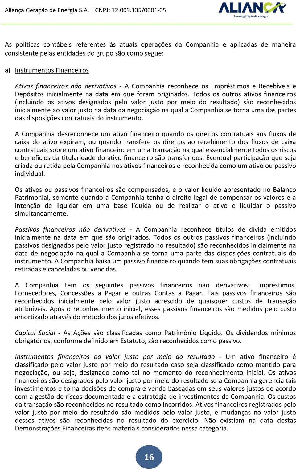 Todos os outros ativos financeiros (incluindo os ativos designados pelo valor justo por meio do resultado) são reconhecidos inicialmente ao valor justo na data da negociação na qual a Companhia se