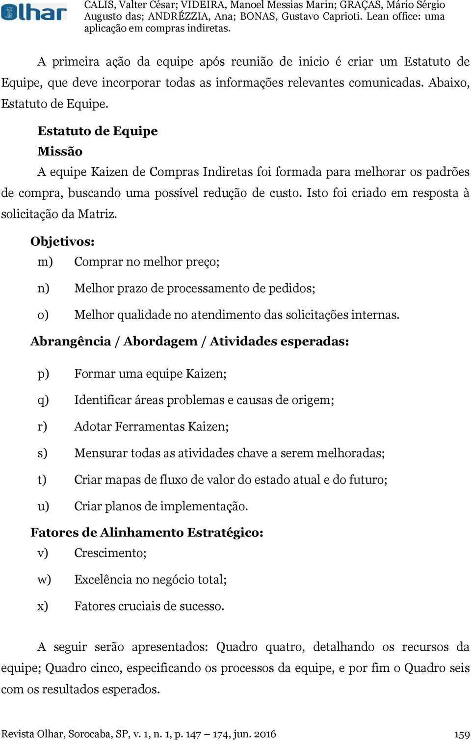 Isto foi criado em resposta à solicitação da Matriz. Objetivos: m) Comprar no melhor preço; n) Melhor prazo de processamento de pedidos; o) Melhor qualidade no atendimento das solicitações internas.