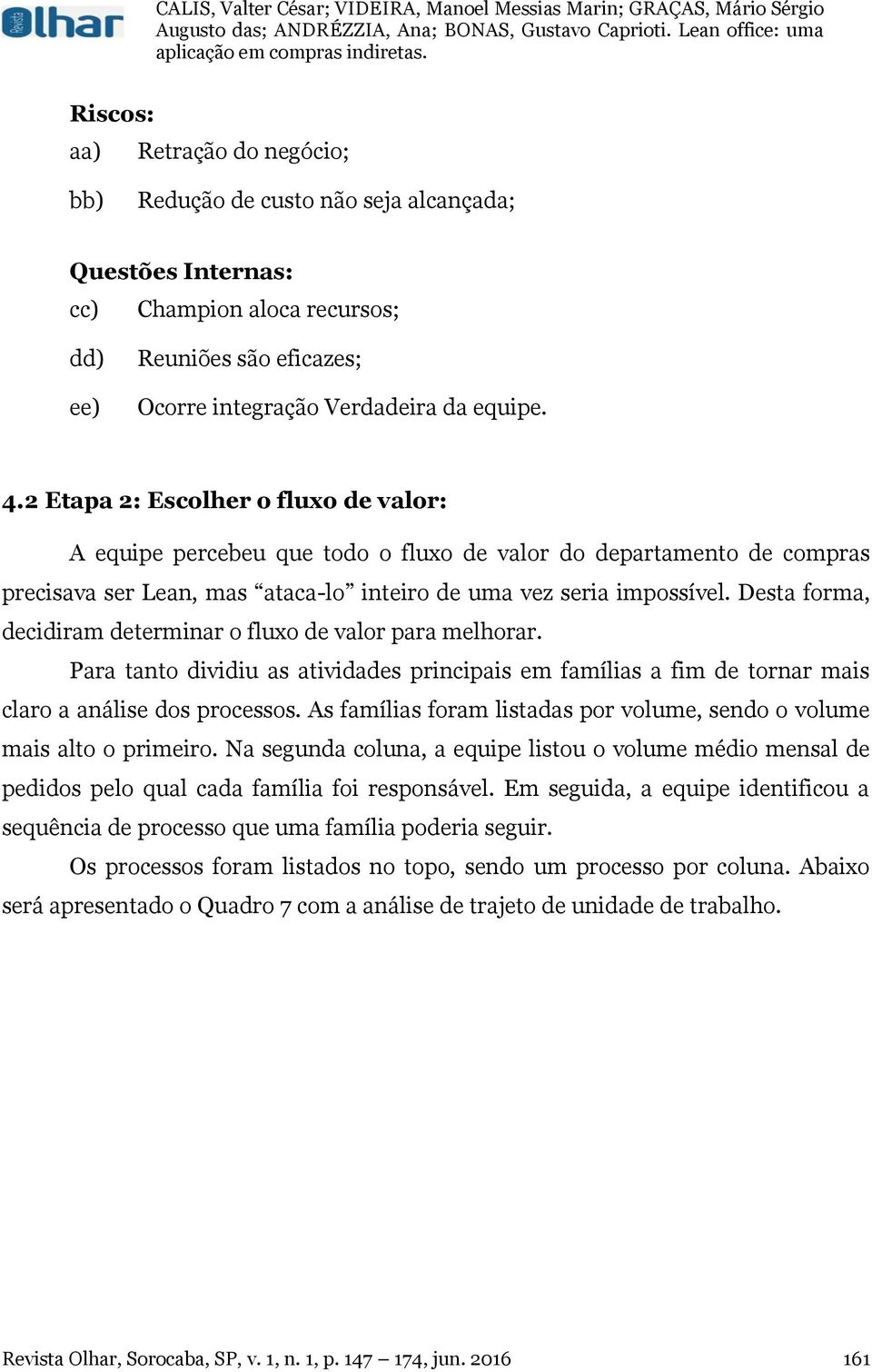 Desta forma, decidiram determinar o fluxo de valor para melhorar. Para tanto dividiu as atividades principais em famílias a fim de tornar mais claro a análise dos processos.