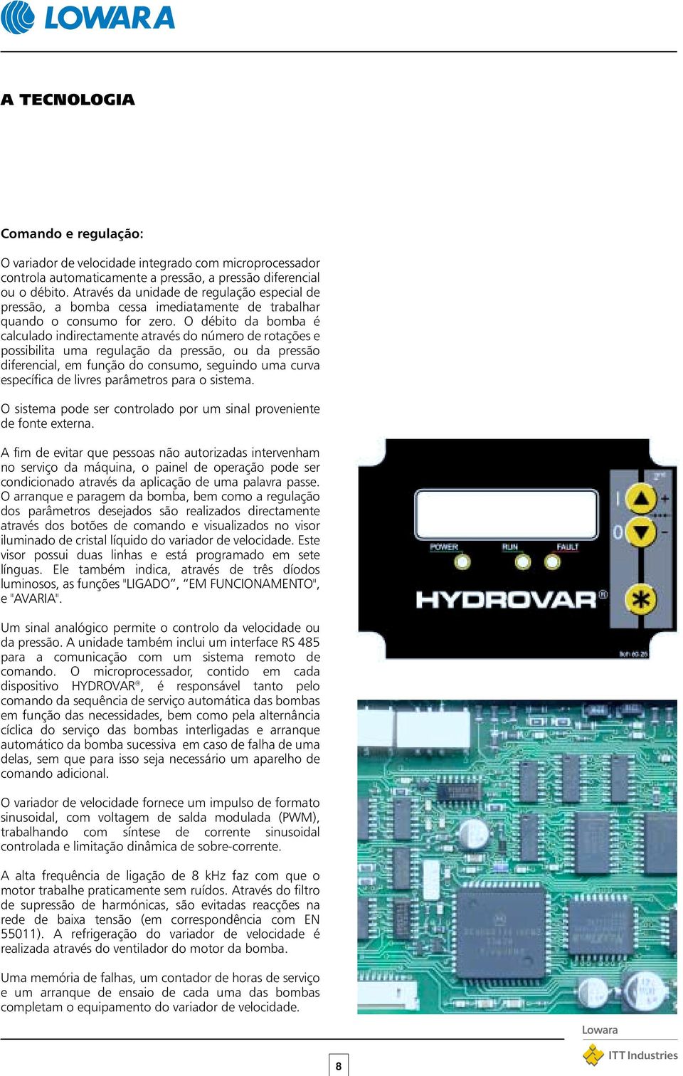 O débito da bomba é calculado indirectamente através do número de rotações e possibilita uma regulação da pressão, ou da pressão diferencial, em função do consumo, seguindo uma curva específica de