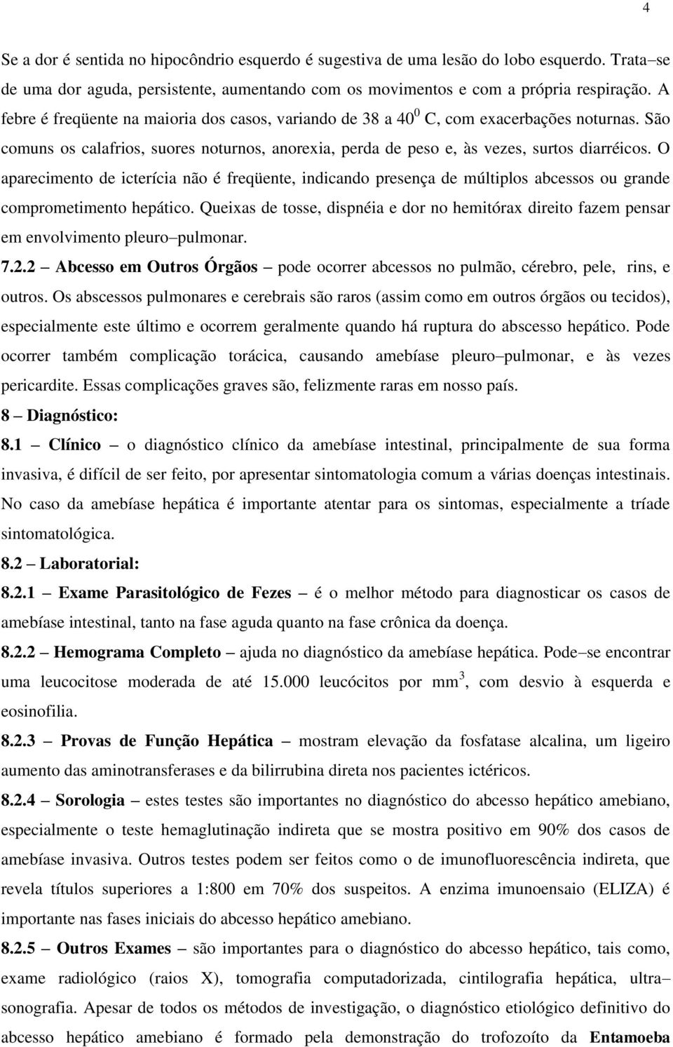 O aparecimento de icterícia não é freqüente, indicando presença de múltiplos abcessos ou grande comprometimento hepático.