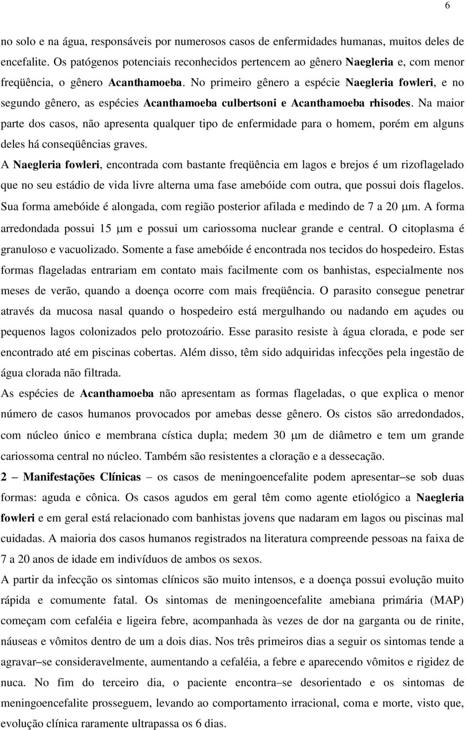 No primeiro gênero a espécie Naegleria fowleri, e no segundo gênero, as espécies Acanthamoeba culbertsoni e Acanthamoeba rhisodes.