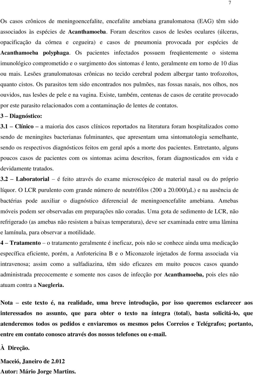 Os pacientes infectados possuem freqüentemente o sistema imunológico comprometido e o surgimento dos sintomas é lento, geralmente em torno de 10 dias ou mais.