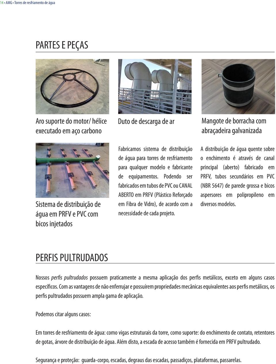 Podendo ser fabricados em tubos de PVC ou CANAL ABERTO em PRFV (Plástico Reforçado em Fibra de Vidro), de acordo com a necessidade de cada projeto.