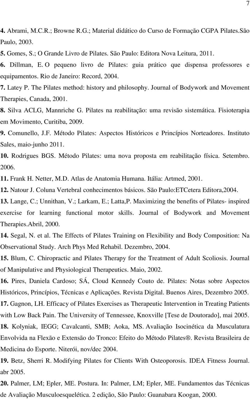 Journal of Bodywork and Movement Therapies, Canada, 2001. 8. Silva ACLG, Mannriche G. Pilates na reabilitação: uma revisão sistemática. Fisioterapia em Movimento, Curitiba, 2009. 9. Comunello, J.F. Método Pilates: Aspectos Históricos e Princípios Norteadores.