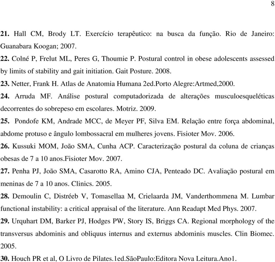 Arruda MF. Análise postural computadorizada de alterações musculoesqueléticas decorrentes do sobrepeso em escolares. Motriz. 2009. 25. Pondofe KM, Andrade MCC, de Meyer PF, Silva EM.