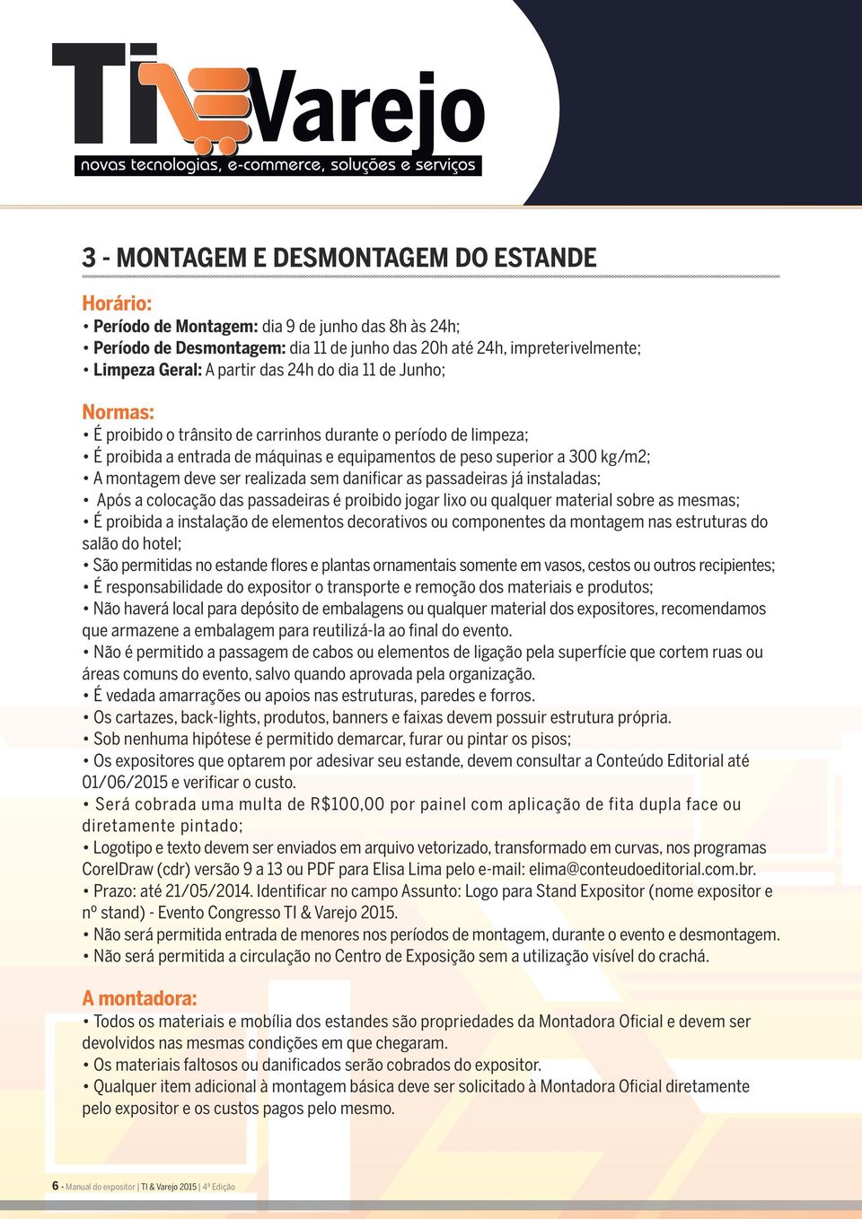 realizada sem danificar as passadeiras já instaladas; Após a colocação das passadeiras é proibido jogar lixo ou qualquer material sobre as mesmas; É proibida a instalação de elementos decorativos ou