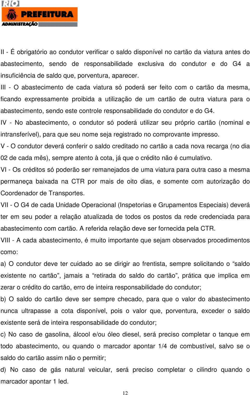 III - O abastecimento de cada viatura só poderá ser feito com o cartão da mesma, ficando expressamente proibida a utilização de um cartão de outra viatura para o abastecimento, sendo este controle