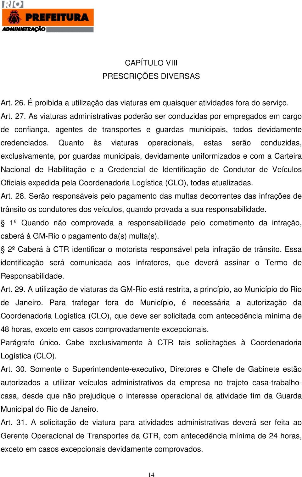 Quanto às viaturas operacionais, estas serão conduzidas, exclusivamente, por guardas municipais, devidamente uniformizados e com a Carteira Nacional de Habilitação e a Credencial de Identificação de