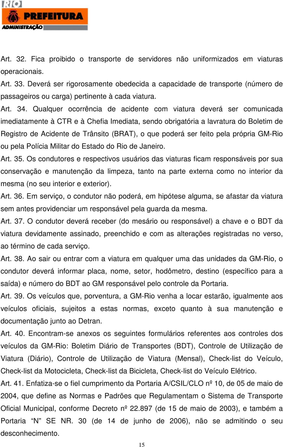 Qualquer ocorrência de acidente com viatura deverá ser comunicada imediatamente à CTR e à Chefia Imediata, sendo obrigatória a lavratura do Boletim de Registro de Acidente de Trânsito (BRAT), o que