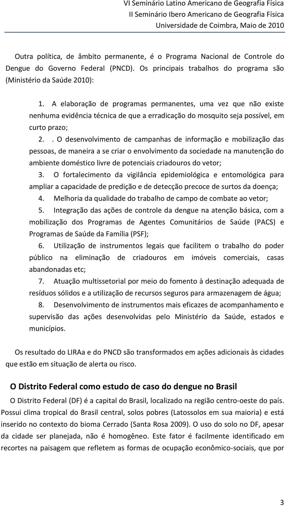 . O desenvolvimento de campanhas de informação e mobilização das pessoas, de maneira a se criar o envolvimento da sociedade na manutenção do ambiente doméstico livre de potenciais criadouros do