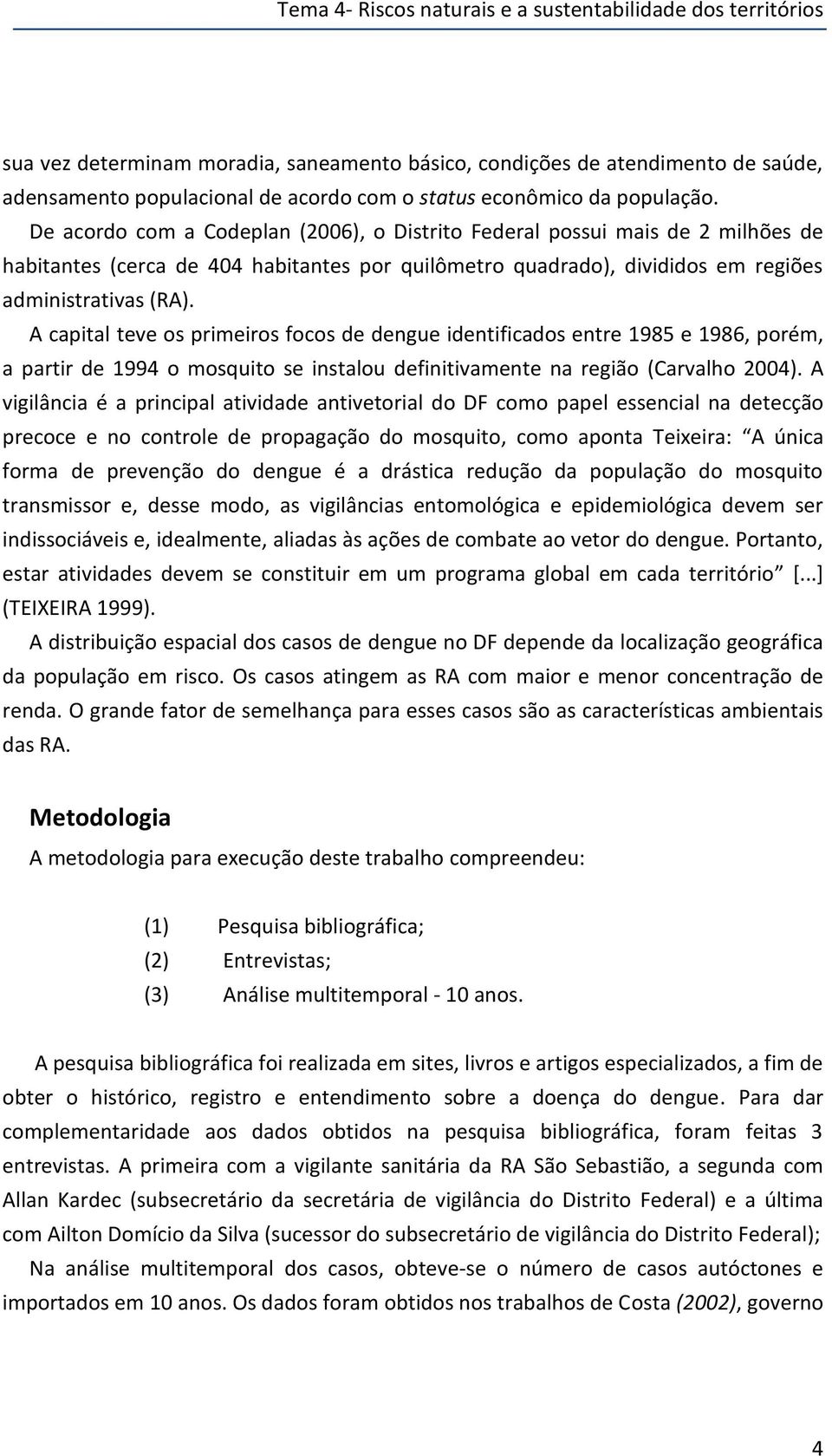 De acordo com a Codeplan (2006), o Distrito Federal possui mais de 2 milhões de habitantes (cerca de 404 habitantes por quilômetro quadrado), divididos em regiões administrativas (RA).