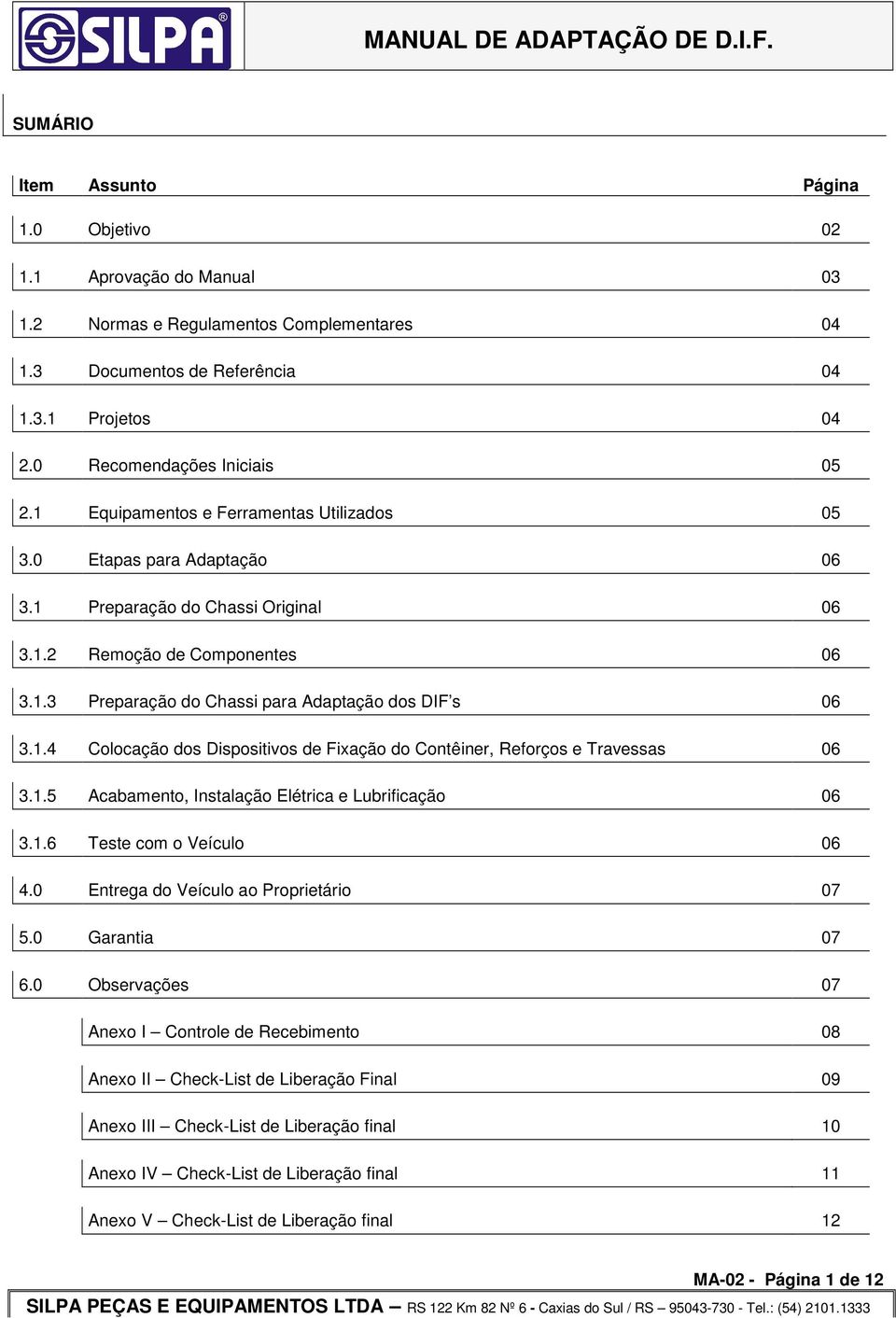 1.5 Acabamento, Instalação Elétrica e Lubrificação 06 3.1.6 Teste com o Veículo 06 4.0 Entrega do Veículo ao Proprietário 07 5.0 Garantia 07 6.