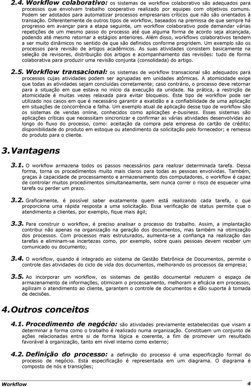 Diferentemente de outros tipos de workflow, baseados na premissa de que sempre há progresso em avançar para a etapa seguinte, um workflow colaborativo pode demandar várias repetições de um mesmo