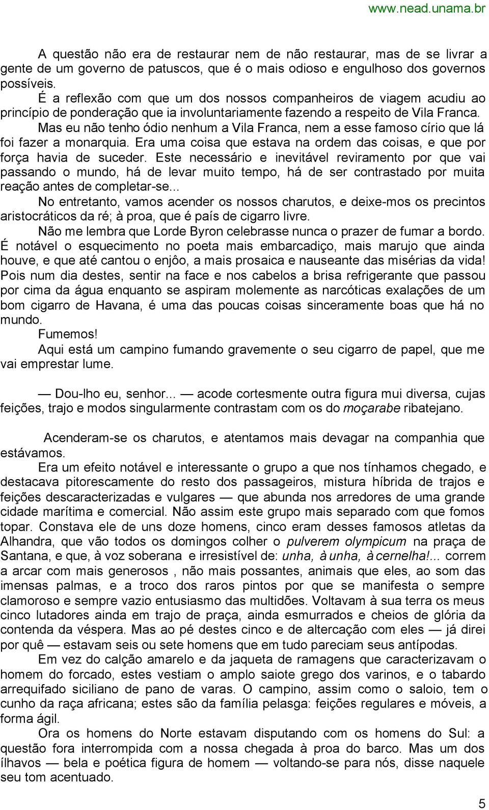 Mas eu não tenho ódio nenhum a Vila Franca, nem a esse famoso círio que lá foi fazer a monarquia. Era uma coisa que estava na ordem das coisas, e que por força havia de suceder.