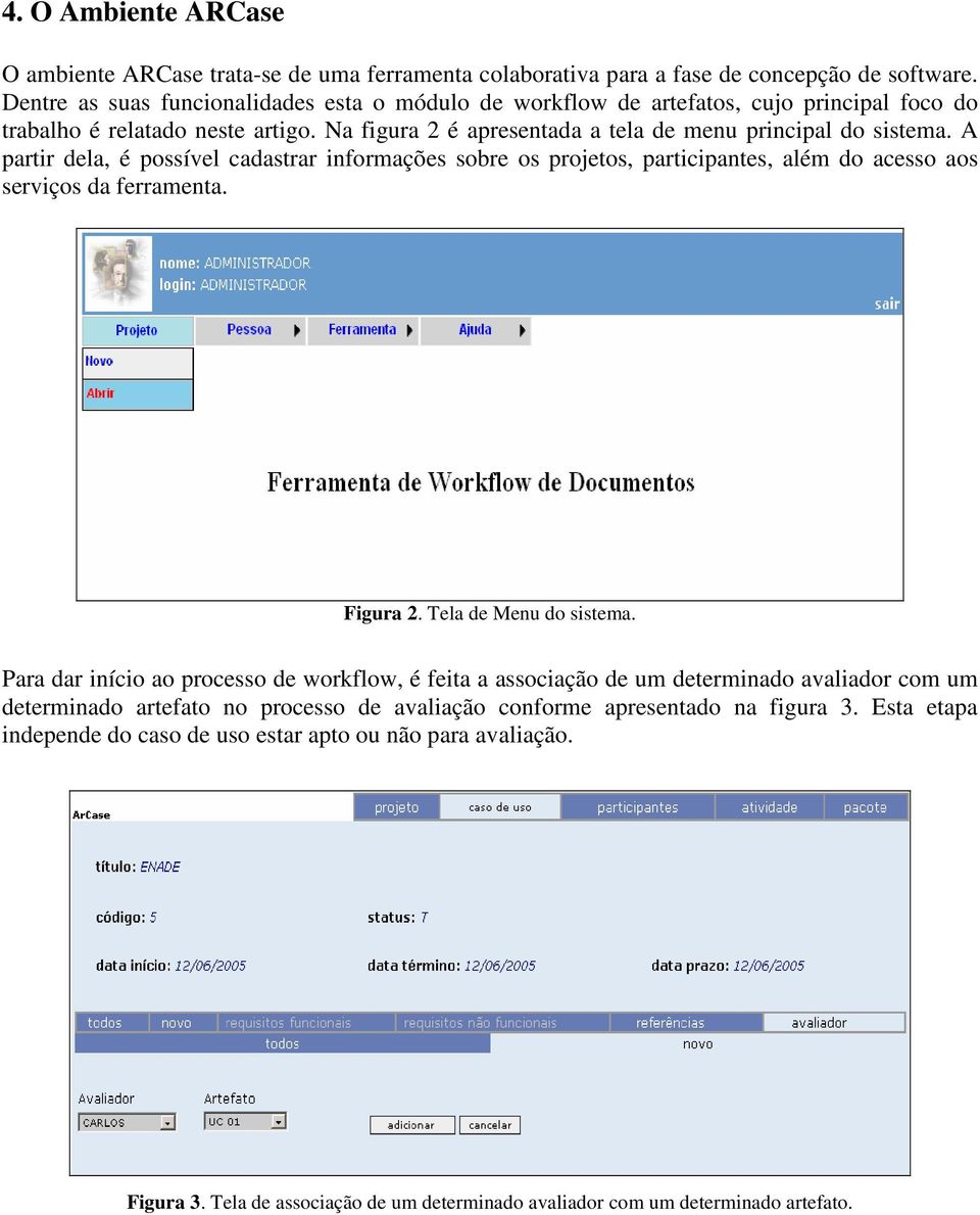 A partir dela, é possível cadastrar informações sobre os projetos, participantes, além do acesso aos serviços da ferramenta. Figura 2. Tela de Menu do sistema.