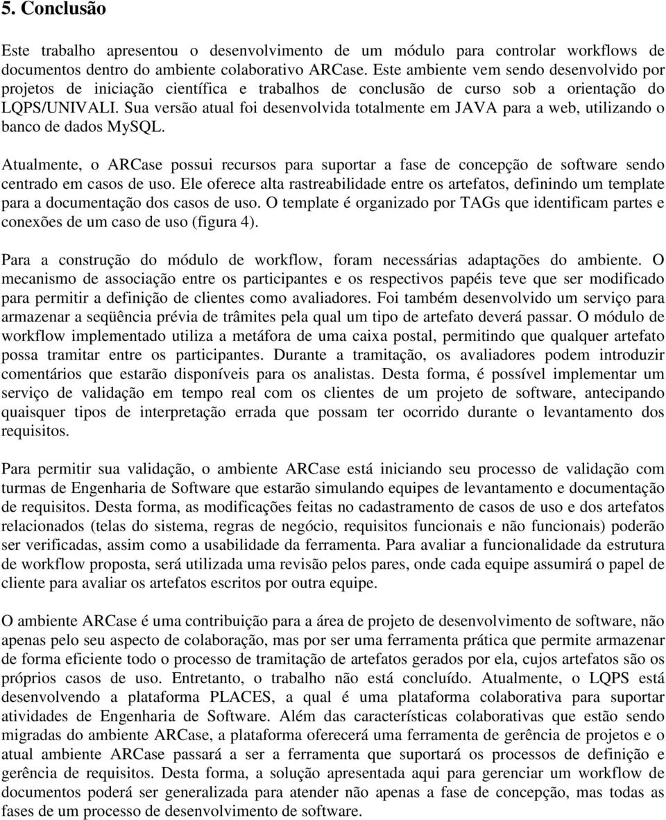 Sua versão atual foi desenvolvida totalmente em JAVA para a web, utilizando o banco de dados MySQL.