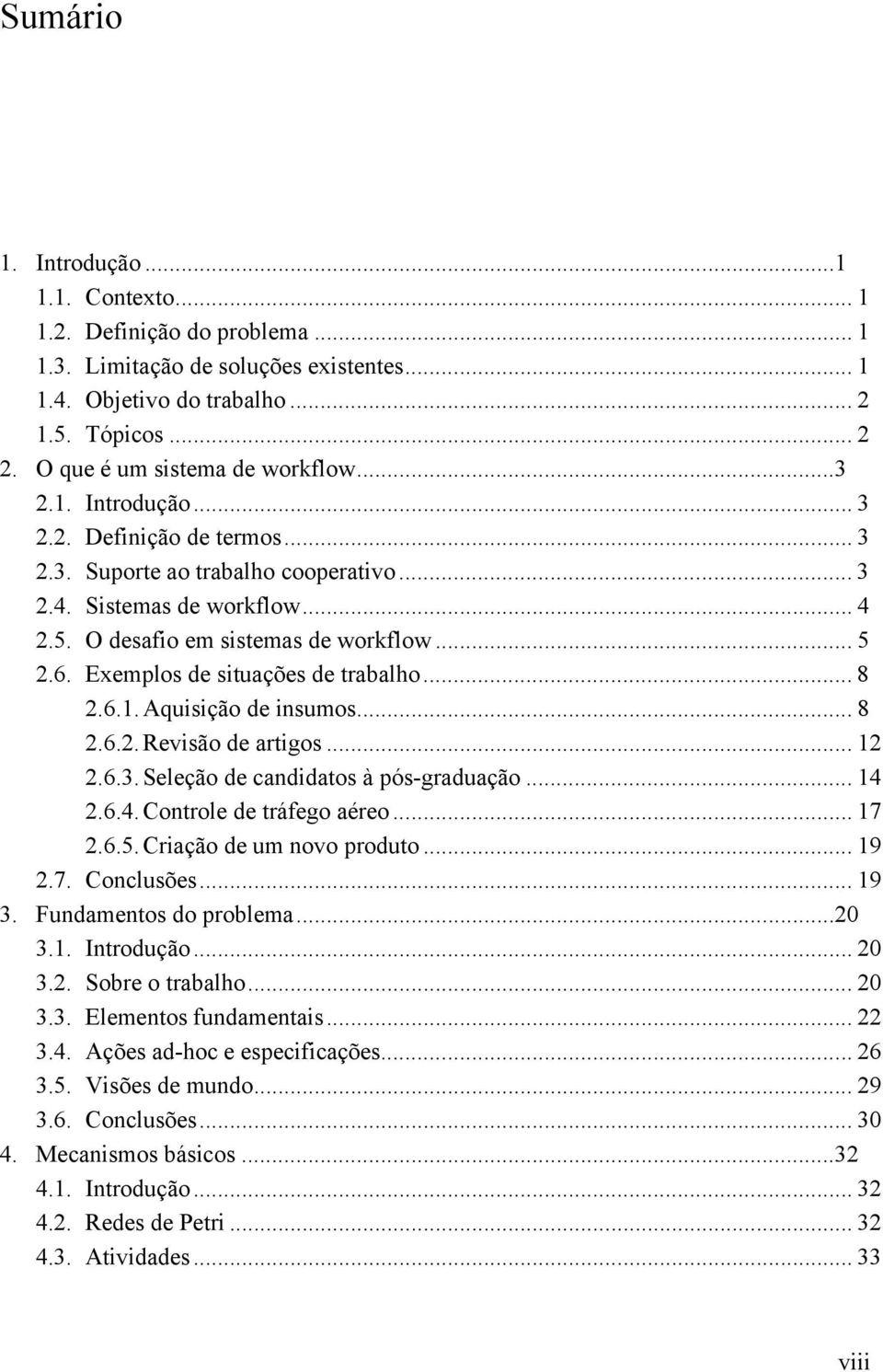 .. 5 2.6. Exemplos de situações de trabalho... 8 2.6.1. Aquisição de insumos... 8 2.6.2. Revisão de artigos... 12 2.6.3. Seleção de candidatos à pós-graduação... 14 2.6.4. Controle de tráfego aéreo.