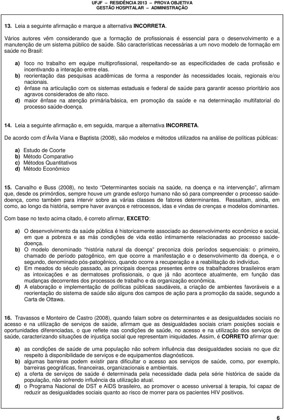 São características necessárias a um novo modelo de formação em saúde no Brasil: a) foco no trabalho em equipe multiprofissional, respeitando-se as especificidades de cada profissão e incentivando a