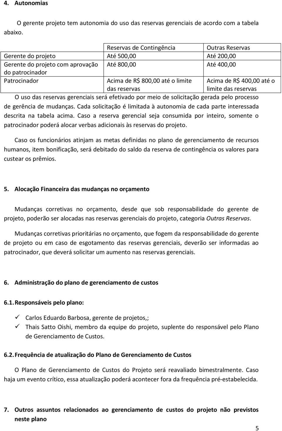 das reservas Acima de R$ 400,00 até o limite das reservas O uso das reservas gerenciais será efetivado por meio de solicitação gerada pelo processo de gerência de mudanças.