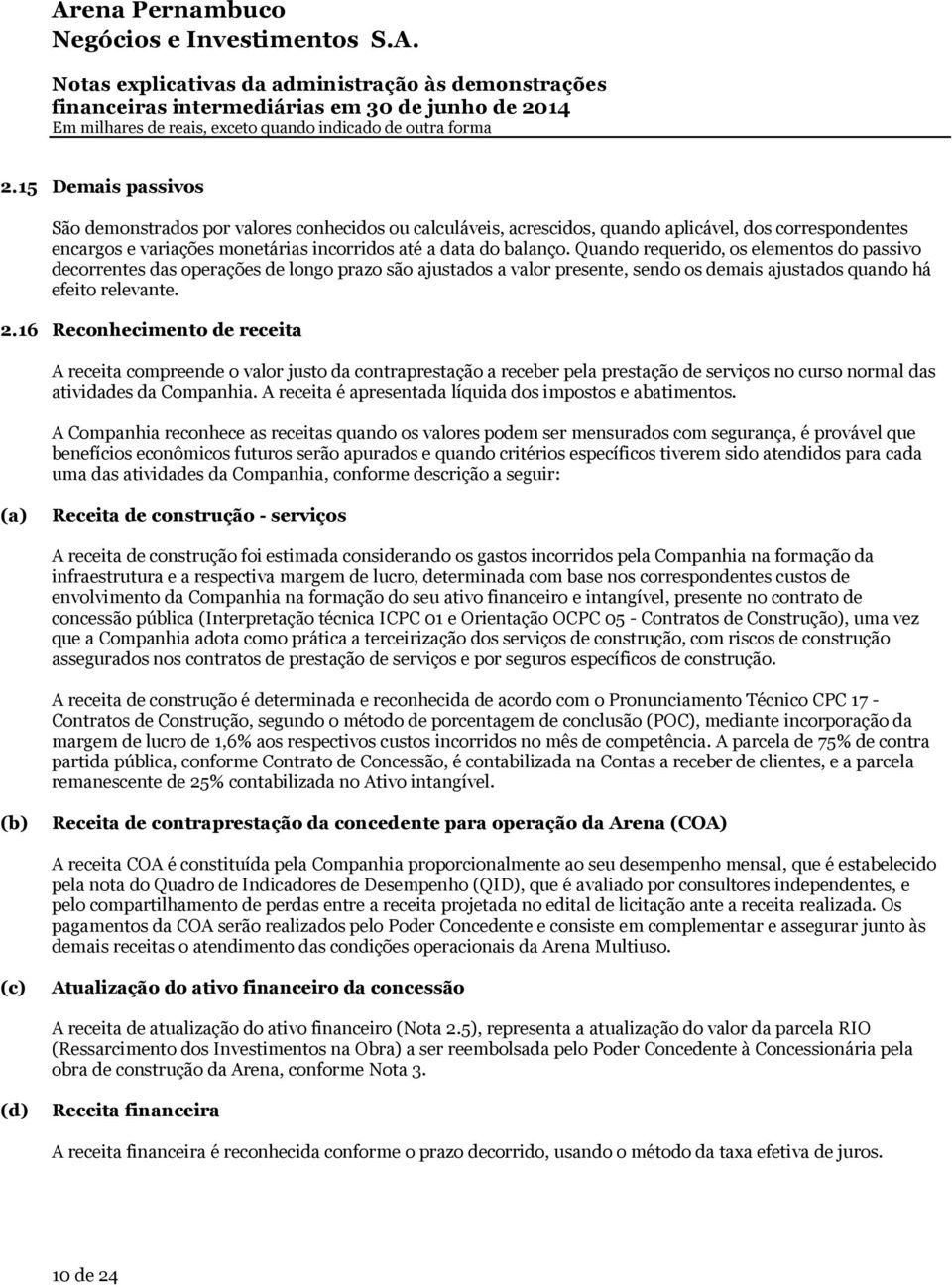 Quando requerido, os elementos do passivo decorrentes das operações de longo prazo são ajustados a valor presente, sendo os demais ajustados quando há efeito relevante. 2.