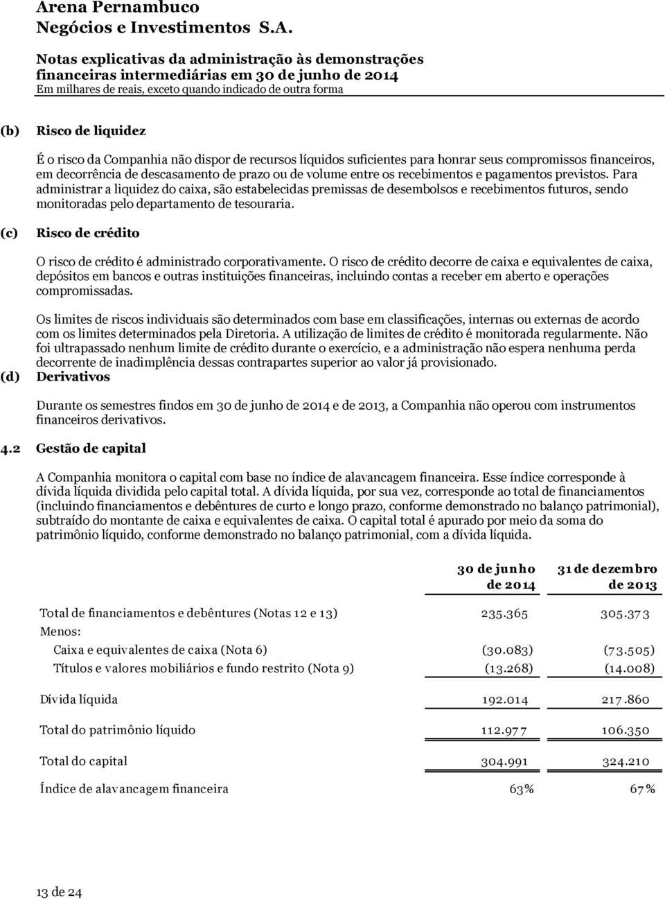 Para administrar a liquidez do caixa, são estabelecidas premissas de desembolsos e recebimentos futuros, sendo monitoradas pelo departamento de tesouraria.