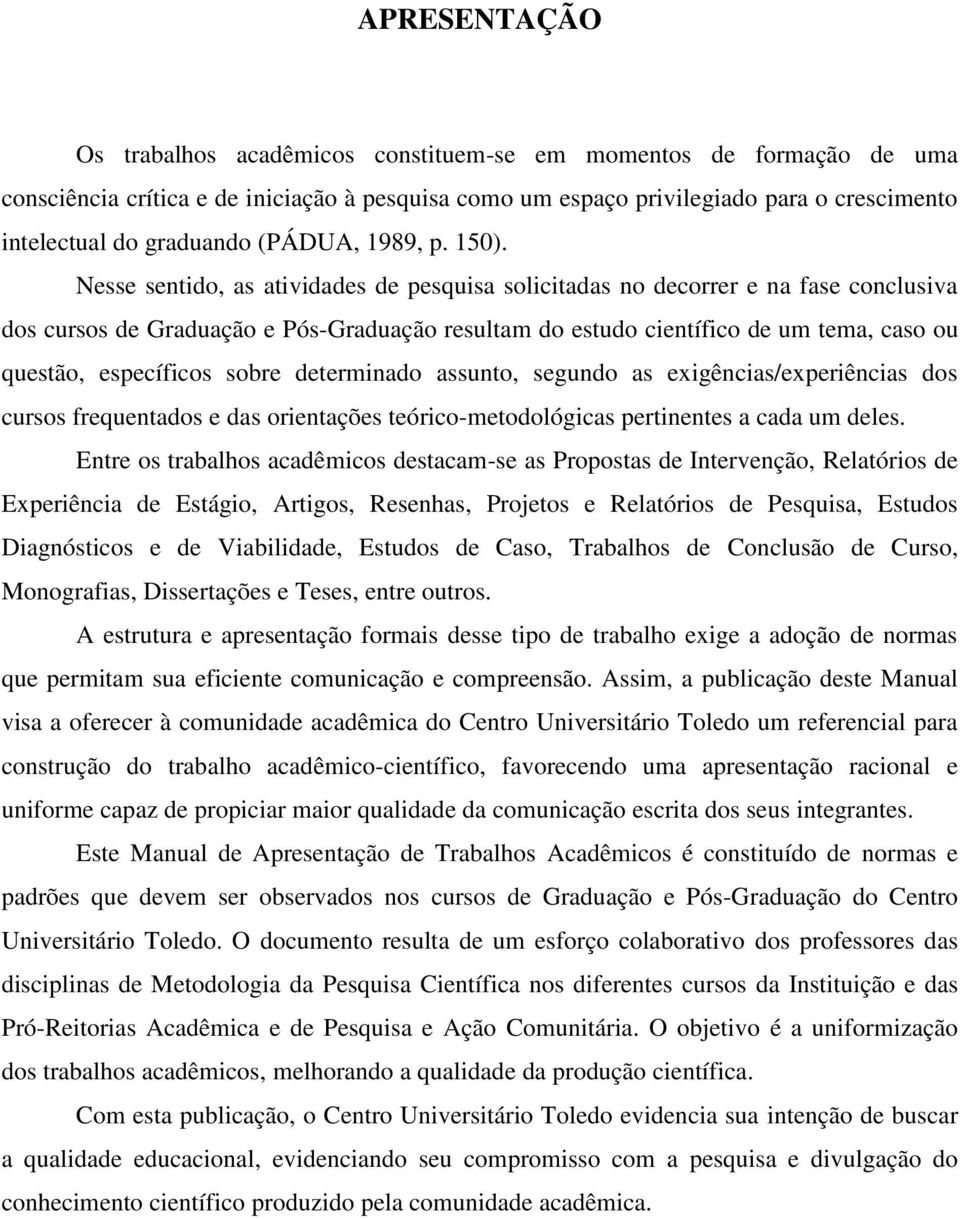 Nesse sentido, as atividades de pesquisa solicitadas no decorrer e na fase conclusiva dos cursos de Graduação e Pós-Graduação resultam do estudo científico de um tema, caso ou questão, específicos